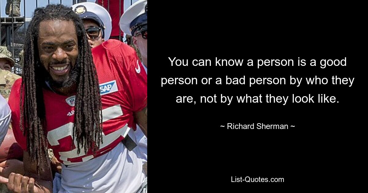 You can know a person is a good person or a bad person by who they are, not by what they look like. — © Richard Sherman