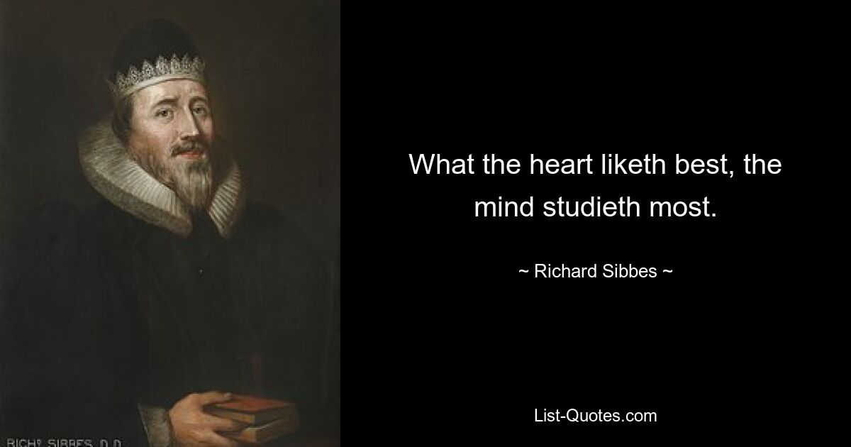 What the heart liketh best, the mind studieth most. — © Richard Sibbes