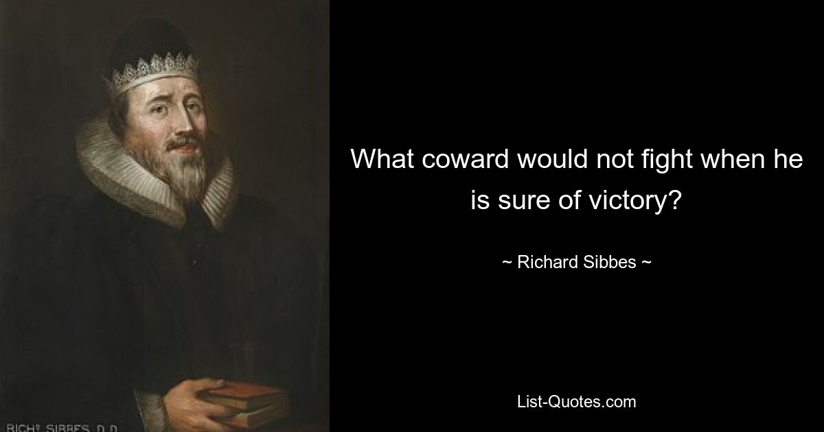 What coward would not fight when he is sure of victory? — © Richard Sibbes