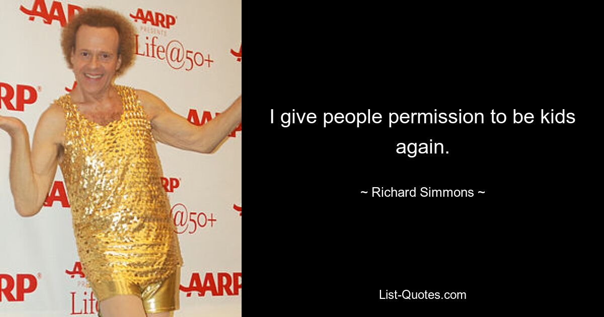 I give people permission to be kids again. — © Richard Simmons