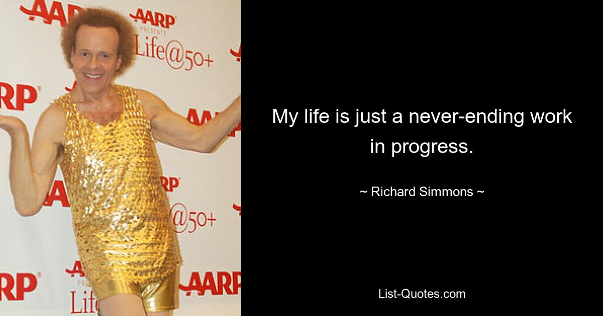 My life is just a never-ending work in progress. — © Richard Simmons