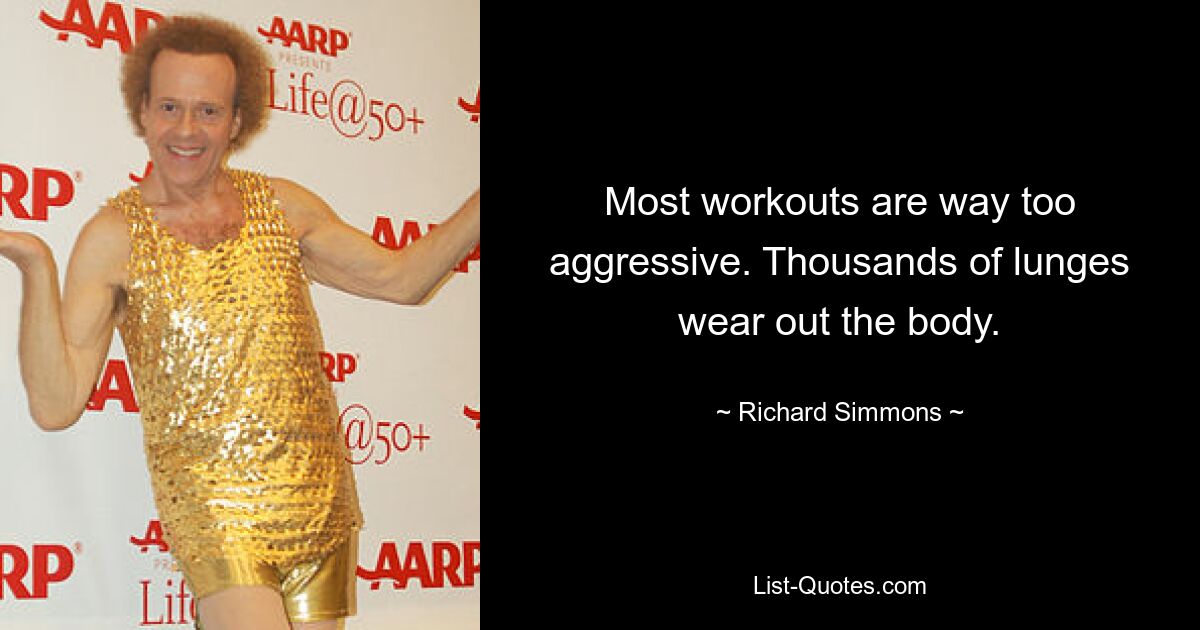 Most workouts are way too aggressive. Thousands of lunges wear out the body. — © Richard Simmons