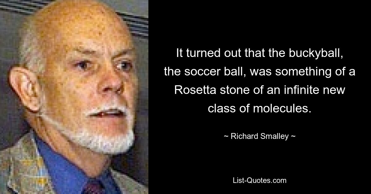 Es stellte sich heraus, dass der Buckyball, der Fußball, so etwas wie ein Rosetta-Stein einer unendlichen neuen Klasse von Molekülen war. — © Richard Smalley 