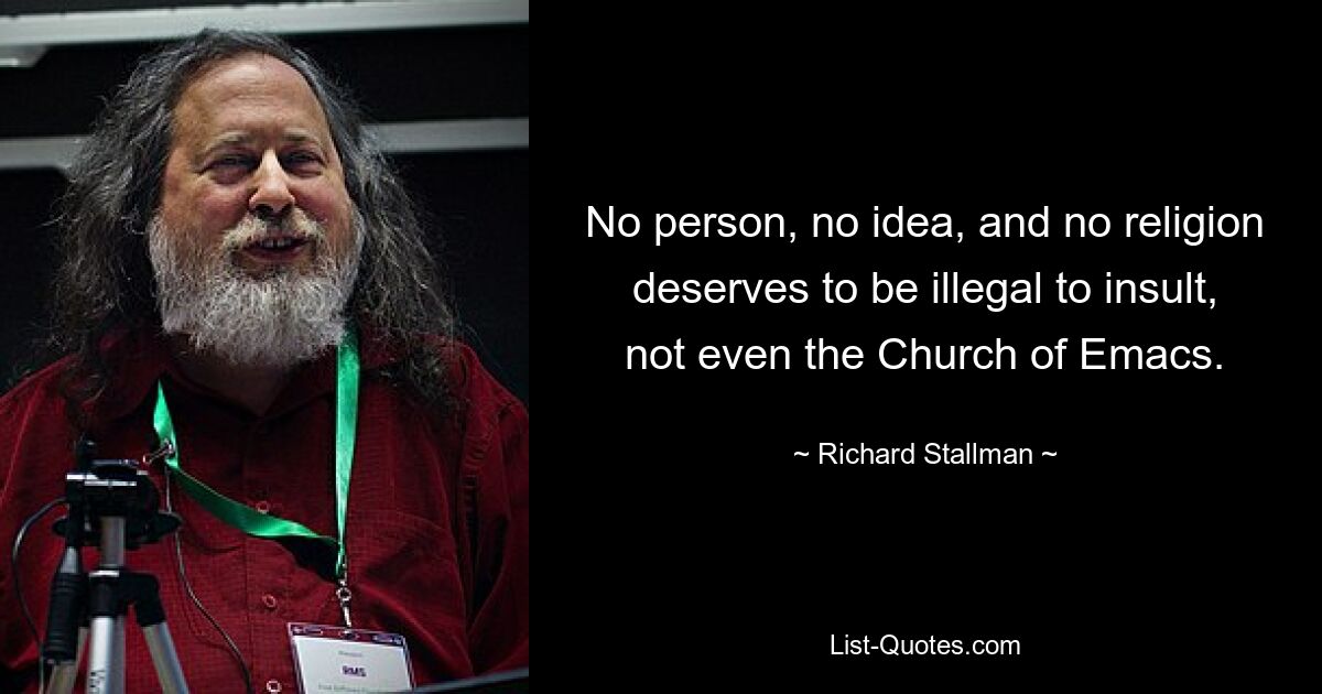 No person, no idea, and no religion deserves to be illegal to insult, not even the Church of Emacs. — © Richard Stallman