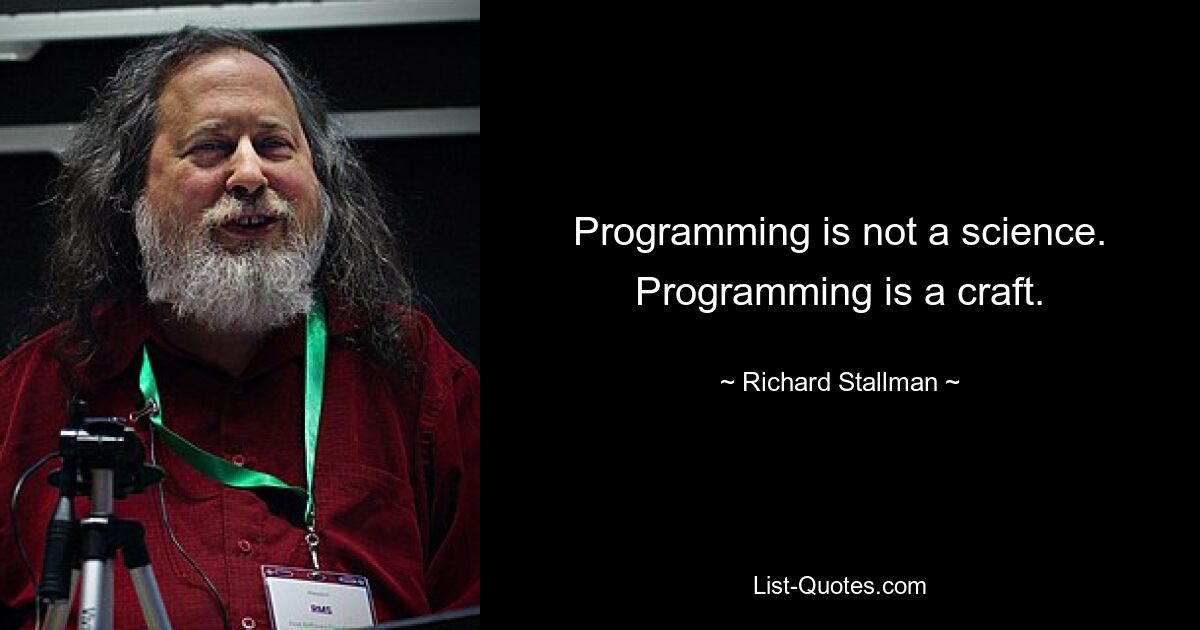 Programming is not a science. Programming is a craft. — © Richard Stallman