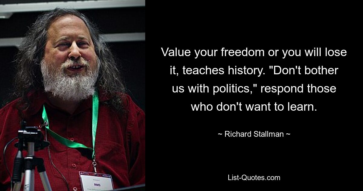 Цените свою свободу, иначе вы потеряете ее, учит история. «Не беспокойте нас политикой», — отвечают те, кто не хочет учиться. — © Ричард Столлман