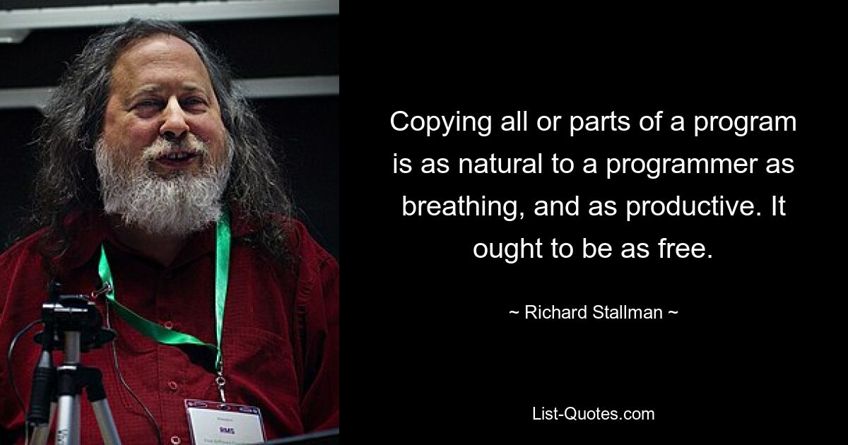 Копирование всей программы или ее частей так же естественно для программиста, как дыхание, и так же продуктивно. Это должно быть так же бесплатно. — © Ричард Столлман