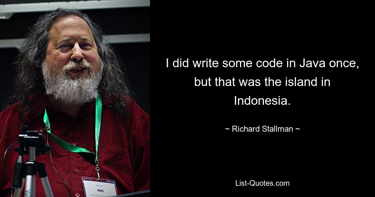 I did write some code in Java once, but that was the island in Indonesia. — © Richard Stallman