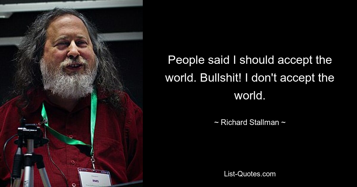 Люди говорили, что я должен принять мир. Чушь собачья! Я не принимаю мир. — © Ричард Столлман