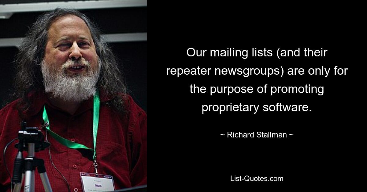 Our mailing lists (and their repeater newsgroups) are only for the purpose of promoting proprietary software. — © Richard Stallman