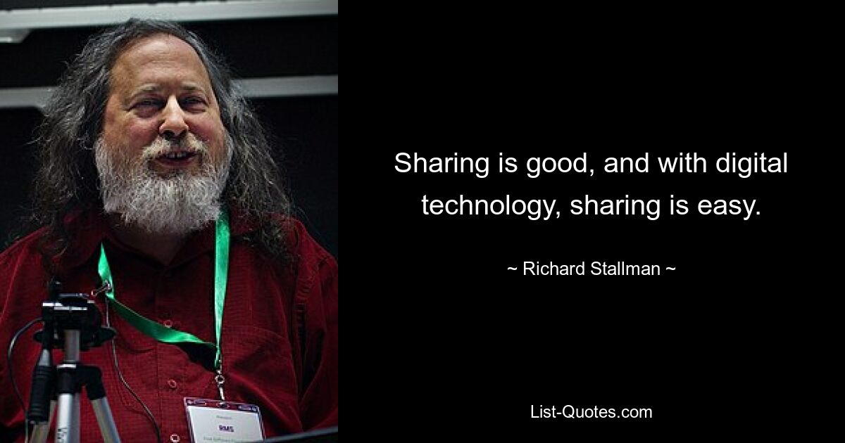 Sharing is good, and with digital technology, sharing is easy. — © Richard Stallman