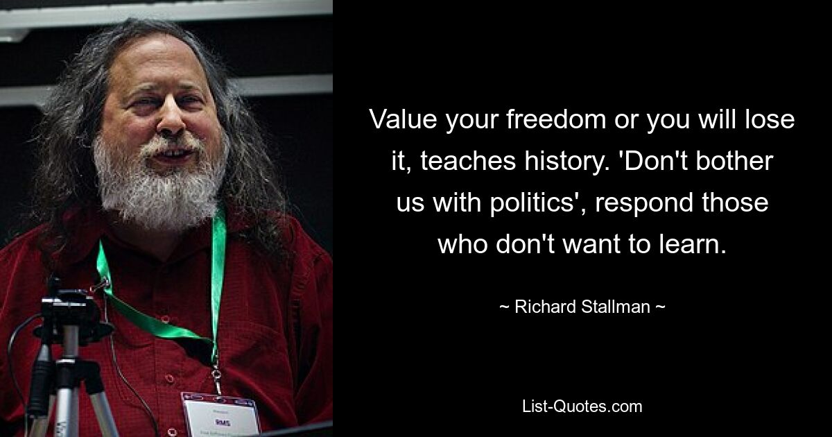 Цените свою свободу, иначе вы потеряете ее, учит история. «Не беспокойте нас политикой», — отвечают те, кто не хочет учиться. — © Ричард Столлман 