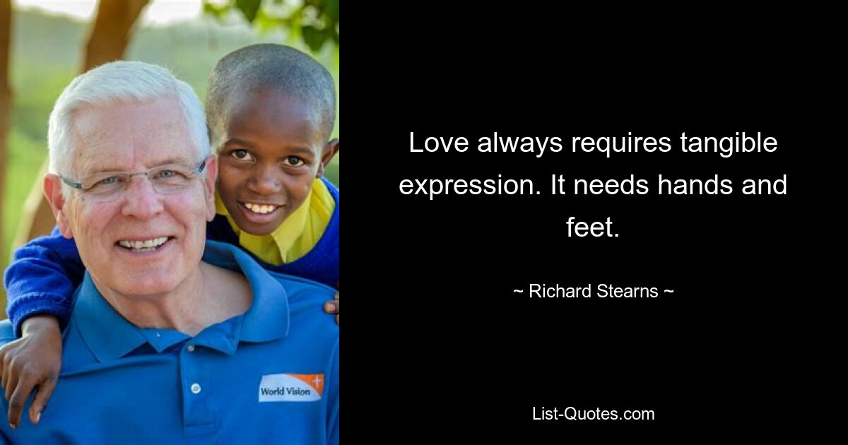 Love always requires tangible expression. It needs hands and feet. — © Richard Stearns