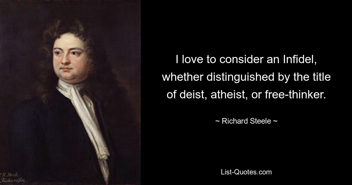 I love to consider an Infidel, whether distinguished by the title of deist, atheist, or free-thinker. — © Richard Steele