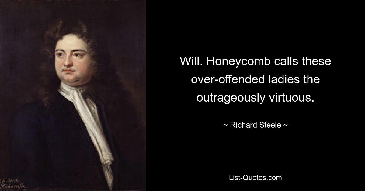 Will. Honeycomb calls these over-offended ladies the outrageously virtuous. — © Richard Steele