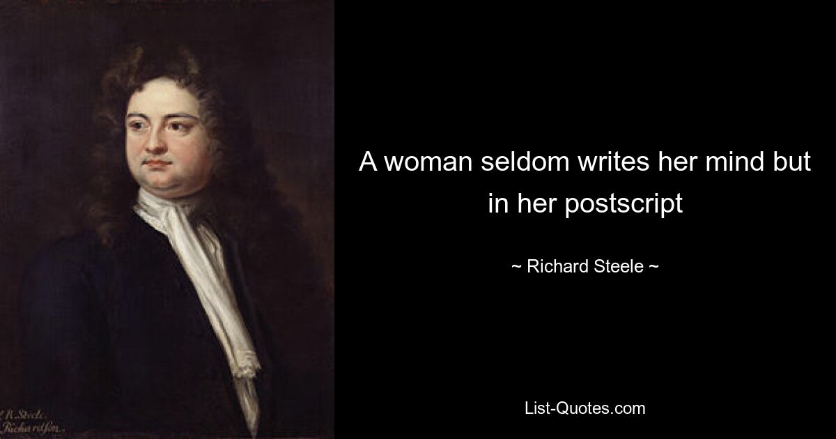 A woman seldom writes her mind but in her postscript — © Richard Steele