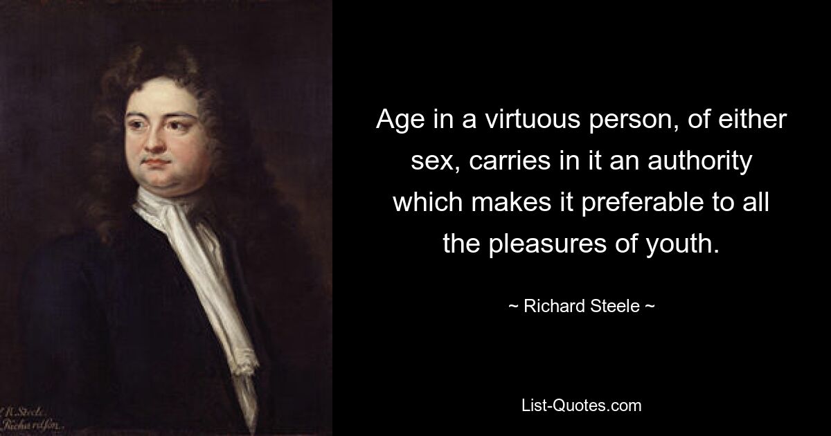 Age in a virtuous person, of either sex, carries in it an authority which makes it preferable to all the pleasures of youth. — © Richard Steele