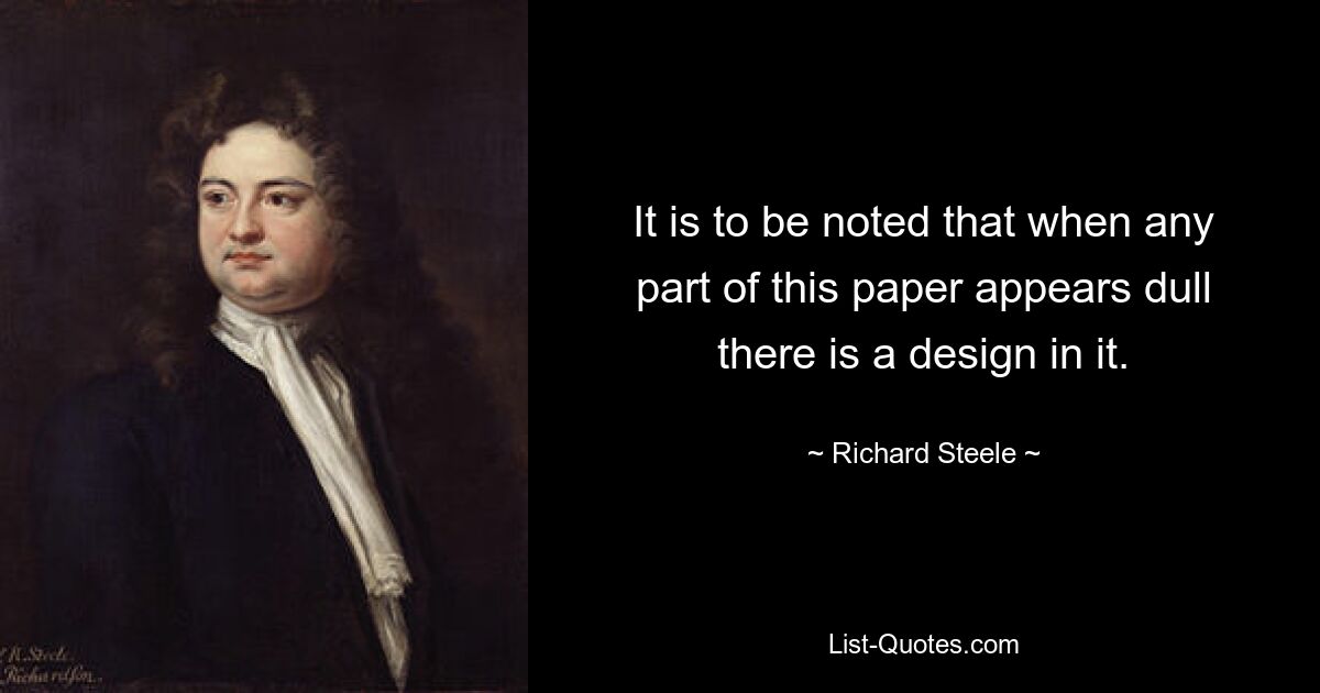 It is to be noted that when any part of this paper appears dull there is a design in it. — © Richard Steele