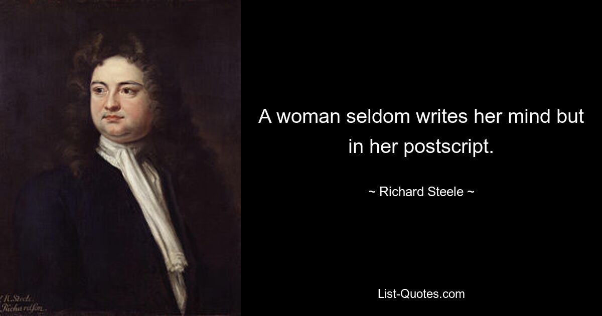 A woman seldom writes her mind but in her postscript. — © Richard Steele