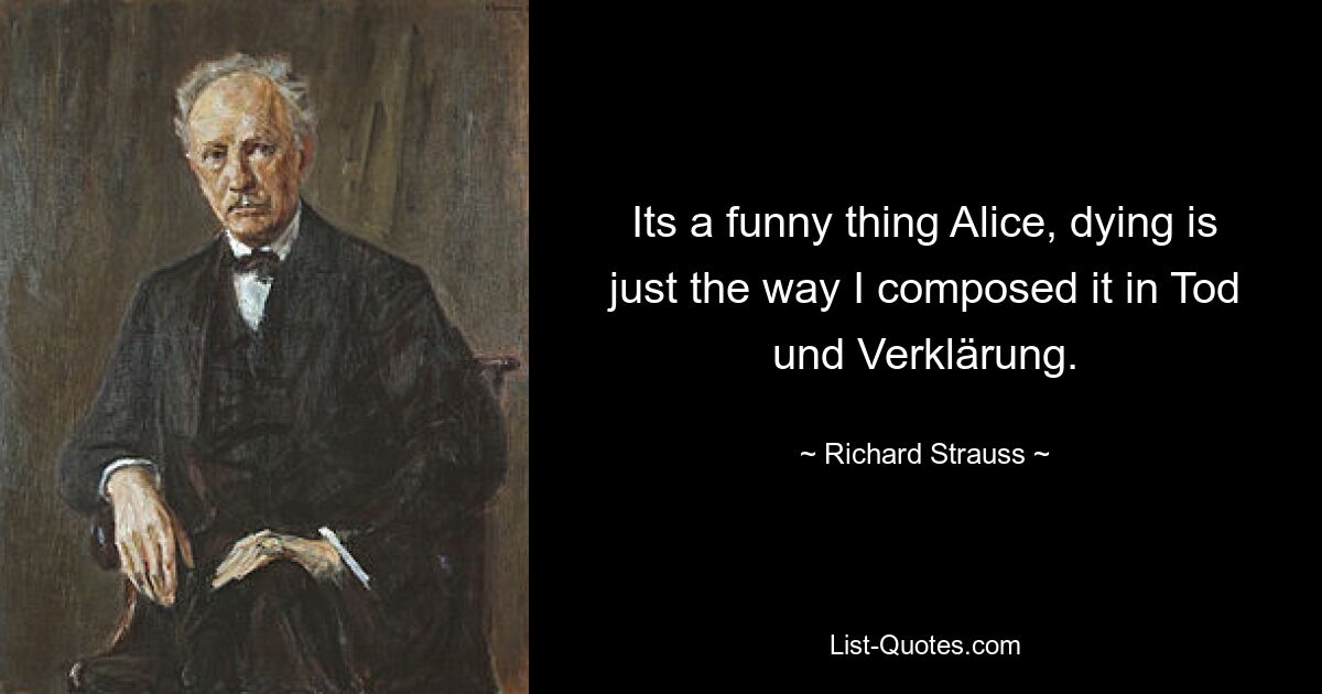 Its a funny thing Alice, dying is just the way I composed it in Tod und Verklärung. — © Richard Strauss