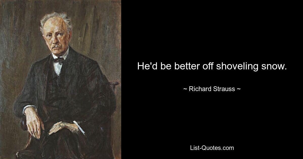 He'd be better off shoveling snow. — © Richard Strauss