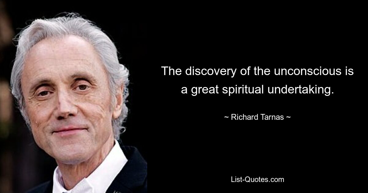 The discovery of the unconscious is a great spiritual undertaking. — © Richard Tarnas