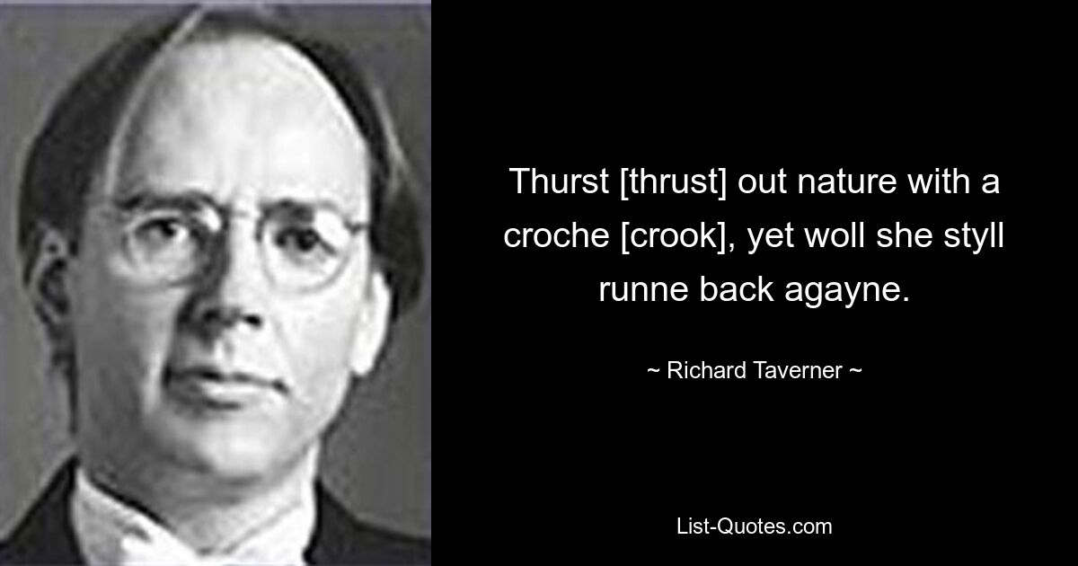 Thurst [thrust] out nature with a croche [crook], yet woll she styll runne back agayne. — © Richard Taverner