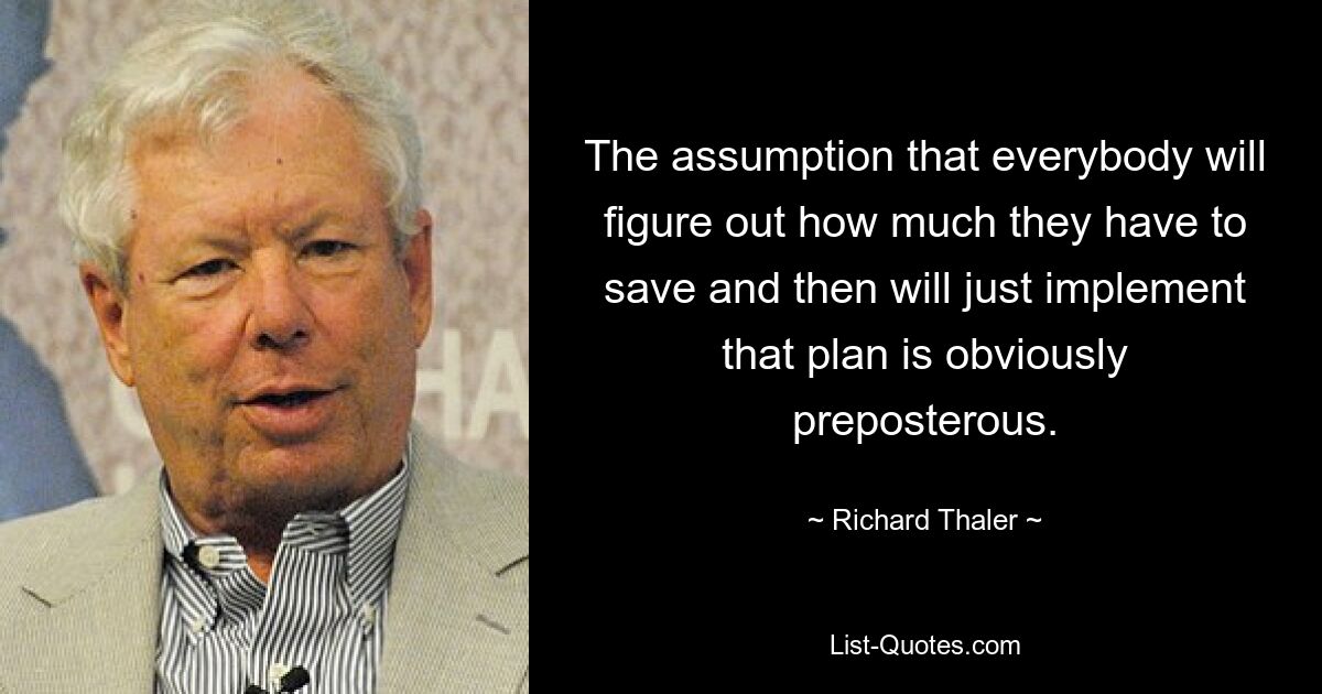 Предположение о том, что каждый подсчитает, сколько ему нужно сэкономить, а затем просто осуществит этот план, очевидно, нелепо. — © Ричард Талер