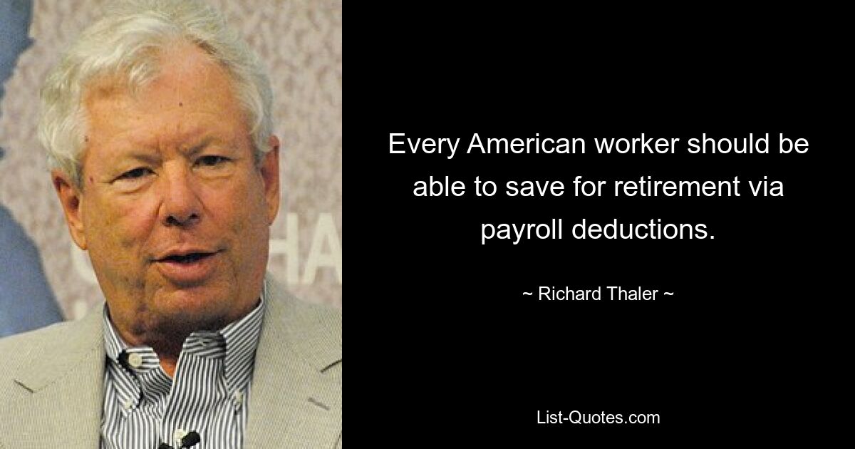 Every American worker should be able to save for retirement via payroll deductions. — © Richard Thaler