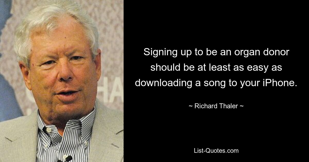 Signing up to be an organ donor should be at least as easy as downloading a song to your iPhone. — © Richard Thaler