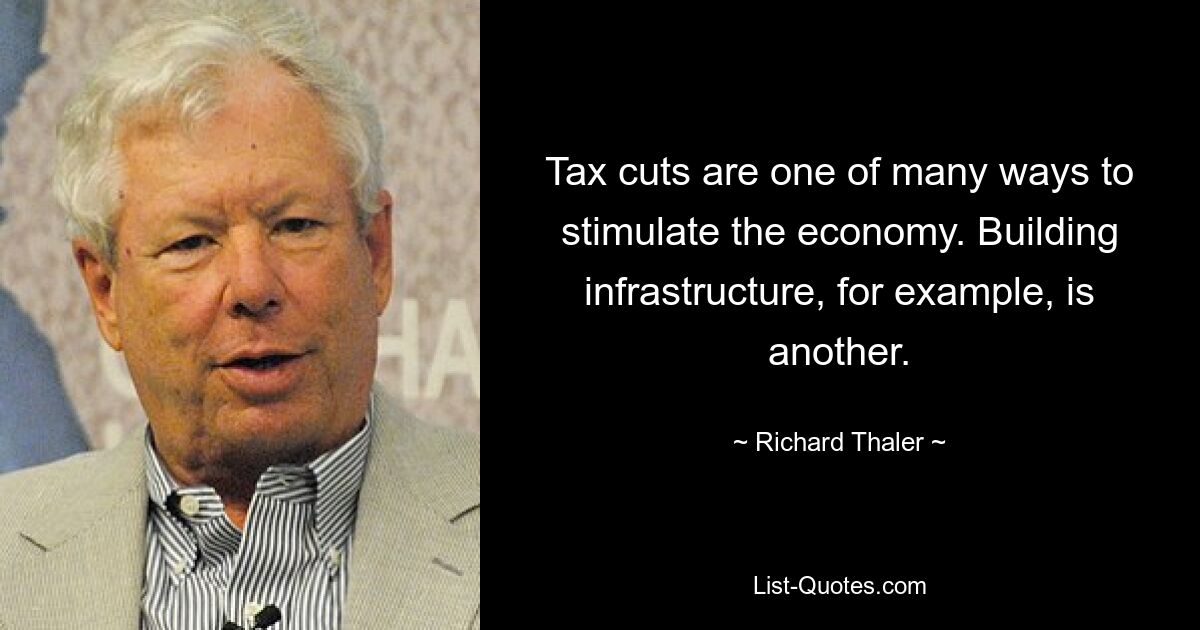 Tax cuts are one of many ways to stimulate the economy. Building infrastructure, for example, is another. — © Richard Thaler