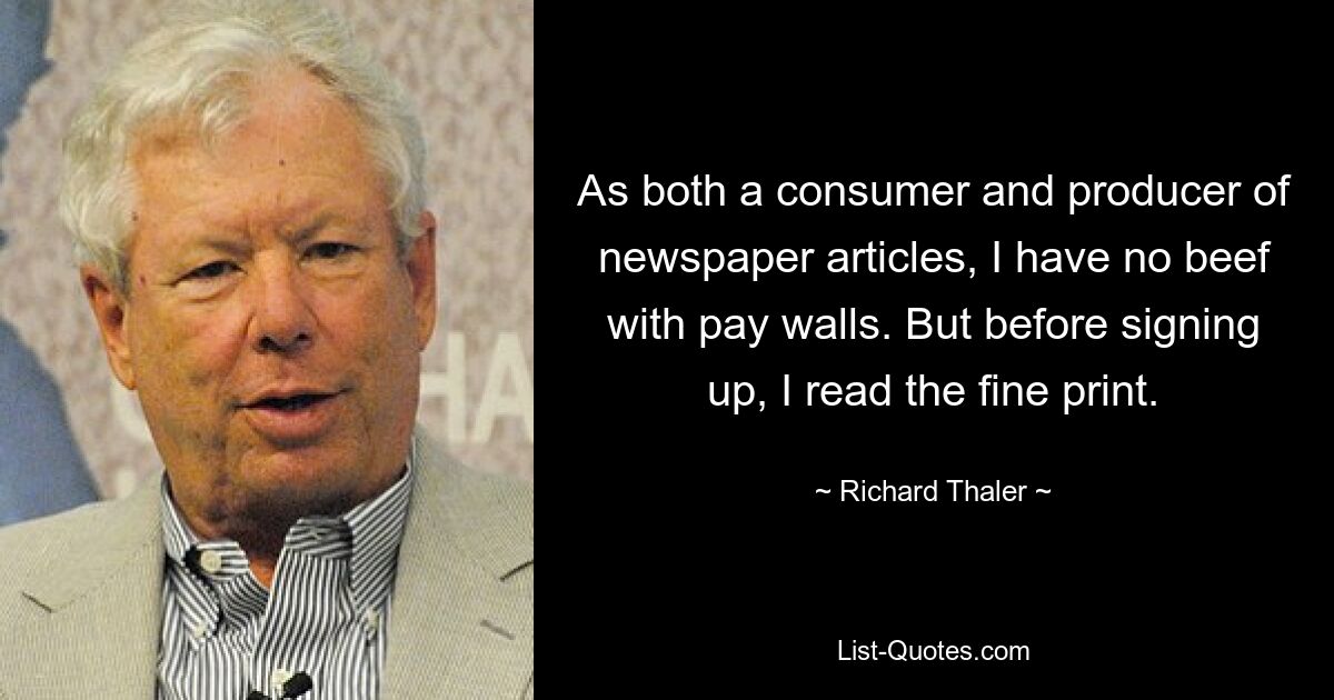 As both a consumer and producer of newspaper articles, I have no beef with pay walls. But before signing up, I read the fine print. — © Richard Thaler