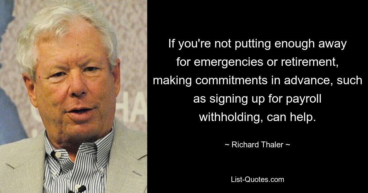 If you're not putting enough away for emergencies or retirement, making commitments in advance, such as signing up for payroll withholding, can help. — © Richard Thaler