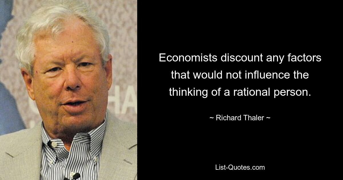 Economists discount any factors that would not influence the thinking of a rational person. — © Richard Thaler