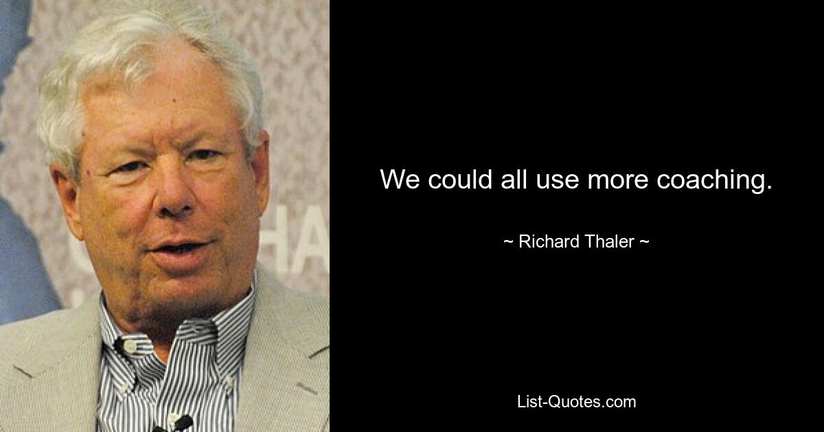 We could all use more coaching. — © Richard Thaler