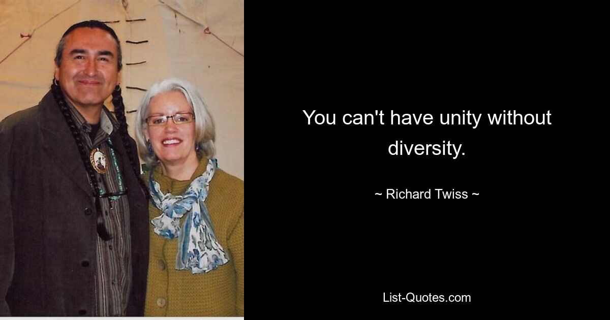 You can't have unity without diversity. — © Richard Twiss