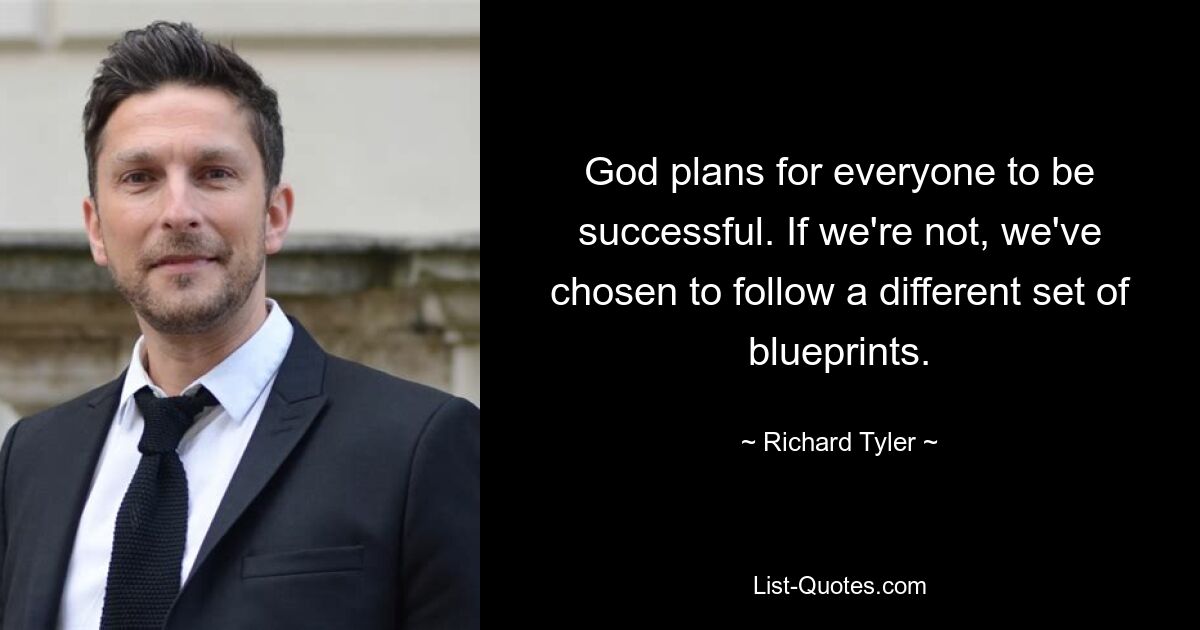 God plans for everyone to be successful. If we're not, we've chosen to follow a different set of blueprints. — © Richard Tyler