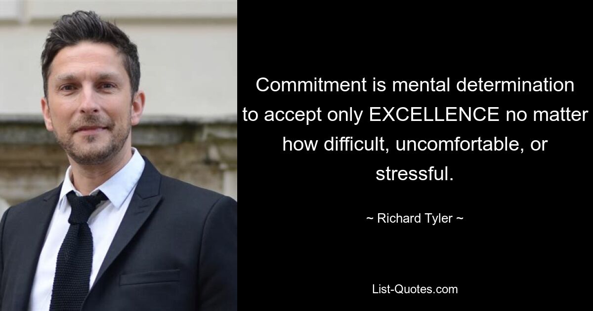 Commitment is mental determination to accept only EXCELLENCE no matter how difficult, uncomfortable, or stressful. — © Richard Tyler