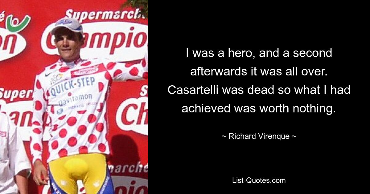 I was a hero, and a second afterwards it was all over. Casartelli was dead so what I had achieved was worth nothing. — © Richard Virenque