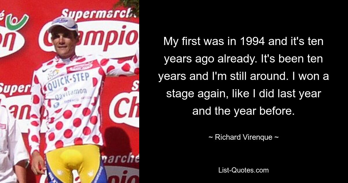 My first was in 1994 and it's ten years ago already. It's been ten years and I'm still around. I won a stage again, like I did last year and the year before. — © Richard Virenque