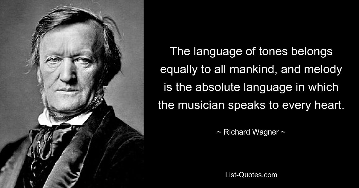 The language of tones belongs equally to all mankind, and melody is the absolute language in which the musician speaks to every heart. — © Richard Wagner