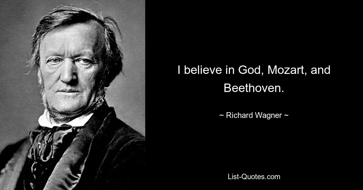 I believe in God, Mozart, and Beethoven. — © Richard Wagner