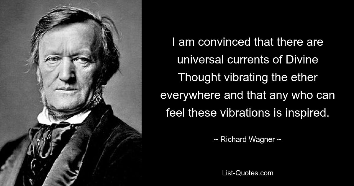 I am convinced that there are universal currents of Divine Thought vibrating the ether everywhere and that any who can feel these vibrations is inspired. — © Richard Wagner