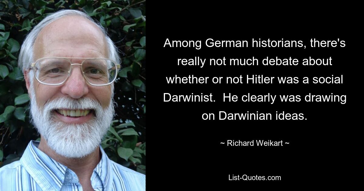 Среди немецких историков на самом деле не так уж много споров о том, был ли Гитлер социал-дарвинистом. Он явно опирался на идеи Дарвина. — © Ричард Вейкарт 