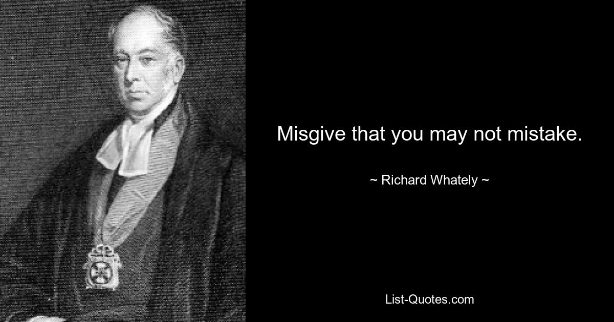 Misgive that you may not mistake. — © Richard Whately