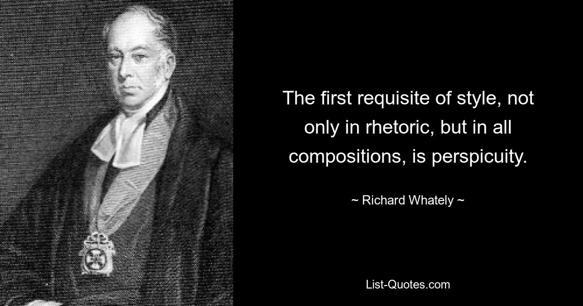 The first requisite of style, not only in rhetoric, but in all compositions, is perspicuity. — © Richard Whately