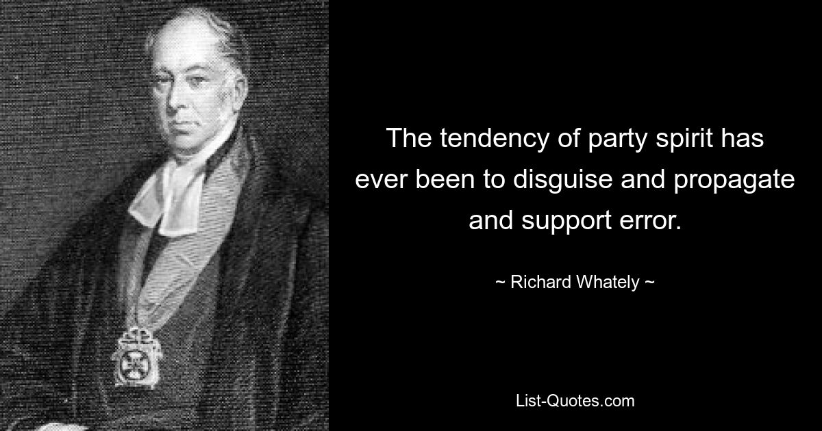 The tendency of party spirit has ever been to disguise and propagate and support error. — © Richard Whately