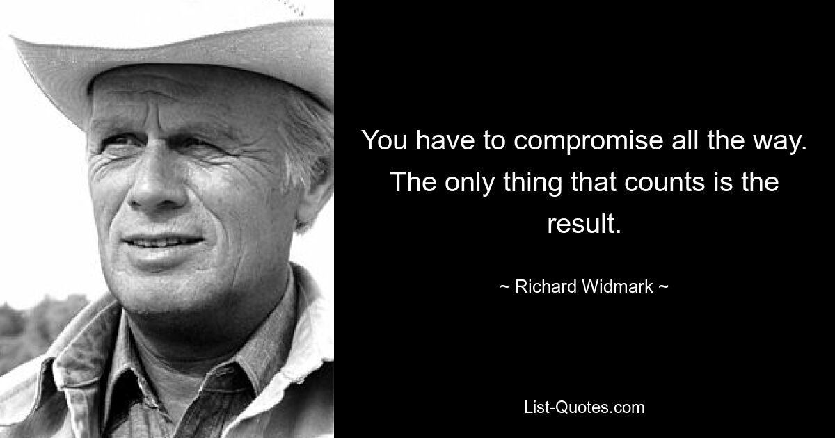 Вы должны идти на компромисс во всем. Единственное, что имеет значение – это результат. — © Ричард Видмарк 