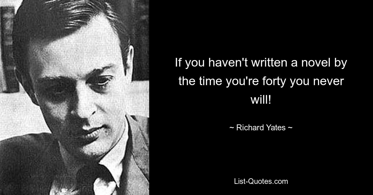 Если вы не написали роман к сорока годам, то никогда не напишете! — © Ричард Йейтс