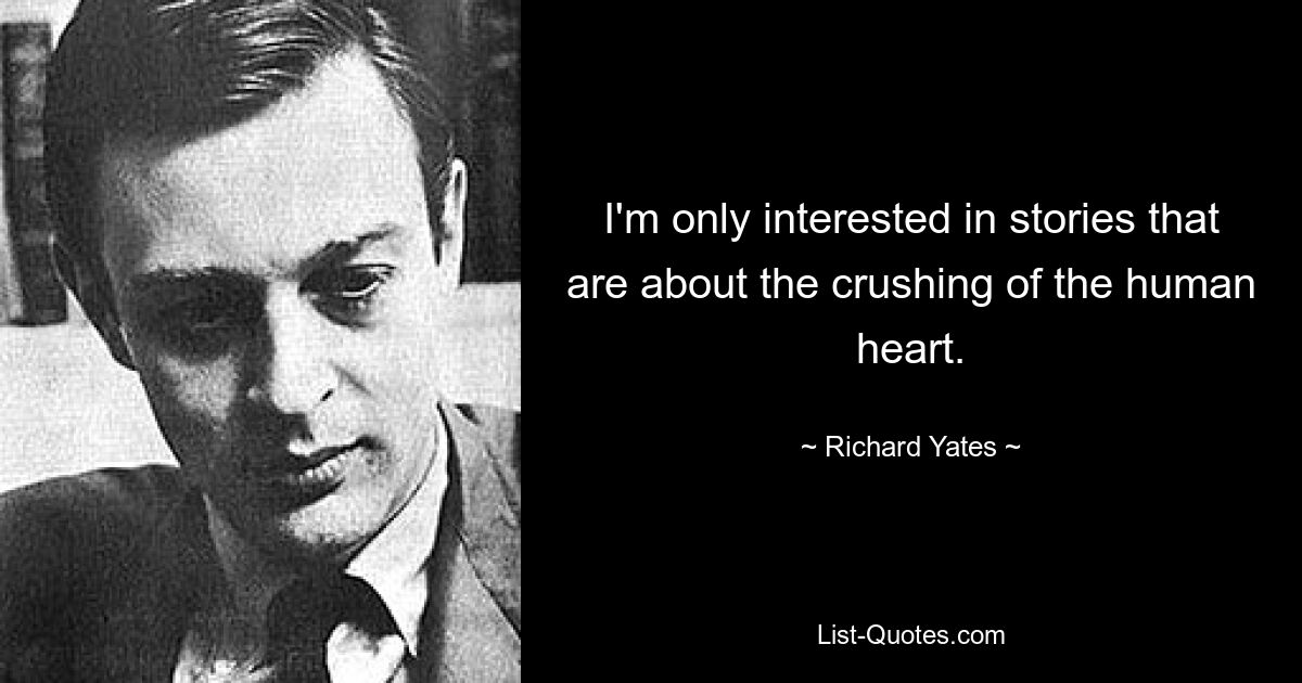 I'm only interested in stories that are about the crushing of the human heart. — © Richard Yates